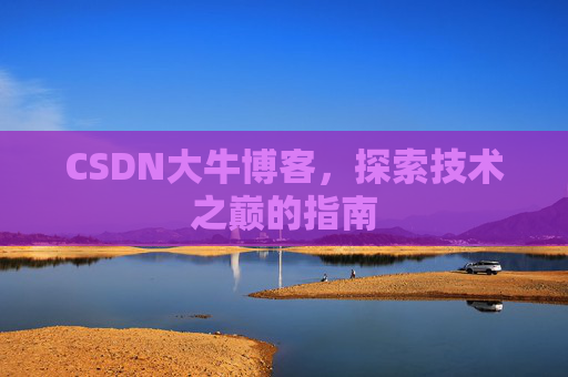 CSDN大牛博客，探索技术之巅的指南
